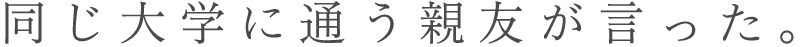 同じ大学に通う親友が言った。