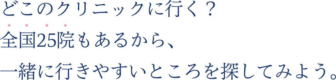 どこのクリニックに行く？全国24院もあるから、一緒に行きやすいところを探してみよう